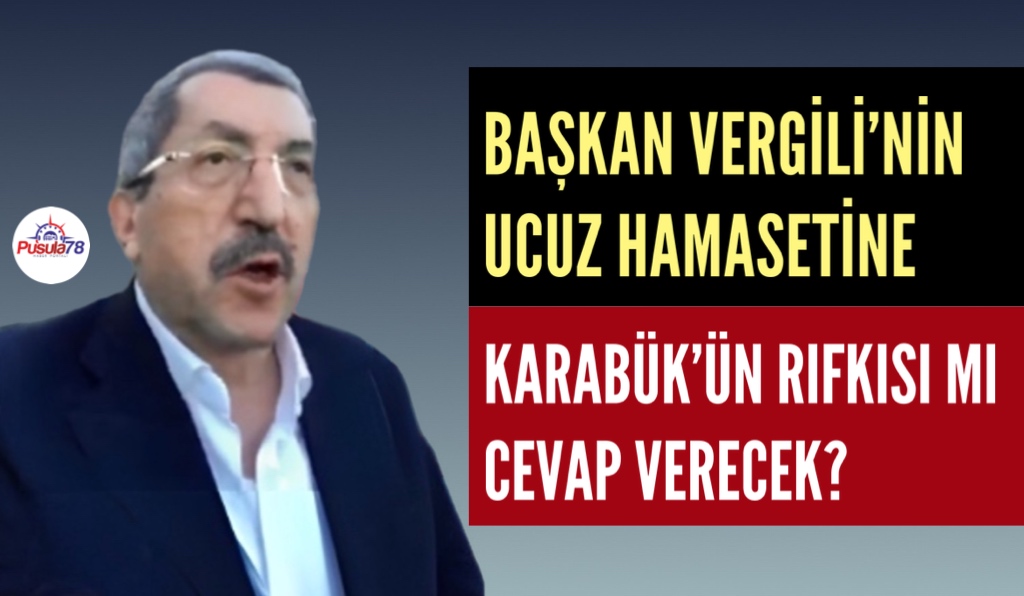 BAŞKAN VERGİLİ’NİN UCUZ HAMASETİNE KARABÜK’ÜN RIFKISI MI CEVAP VERECEK?