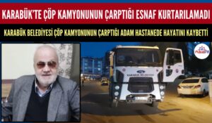 KARABÜK BELEDİYESİ ÇÖP TOPLAMA KAMYONUNUN ÇARPTIĞI ESNAF HAYATINI KAYBETTİ