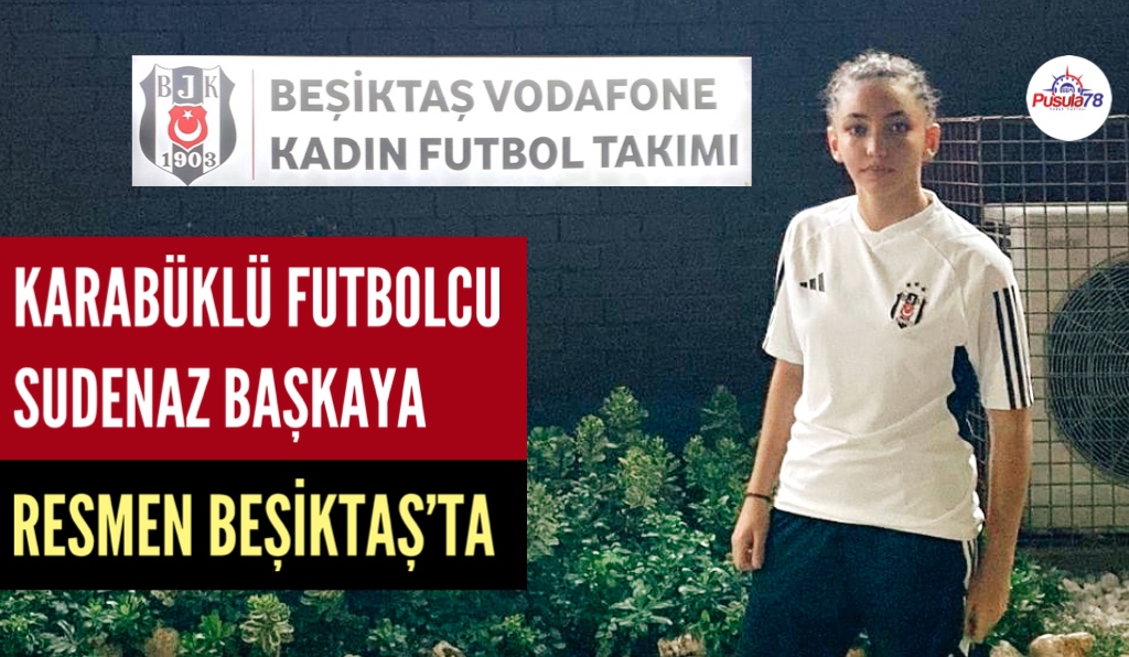 KARABÜKLÜ FUTBOLCU SUDENAZ BAŞKAYA RESMEN BEŞİKTAŞ’TA