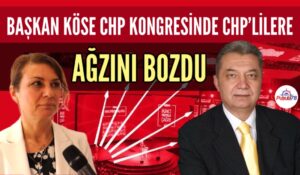 BAŞKAN KÖSE CHP KONGRESİNDE CHP’LİLERE AĞZINI BOZDU