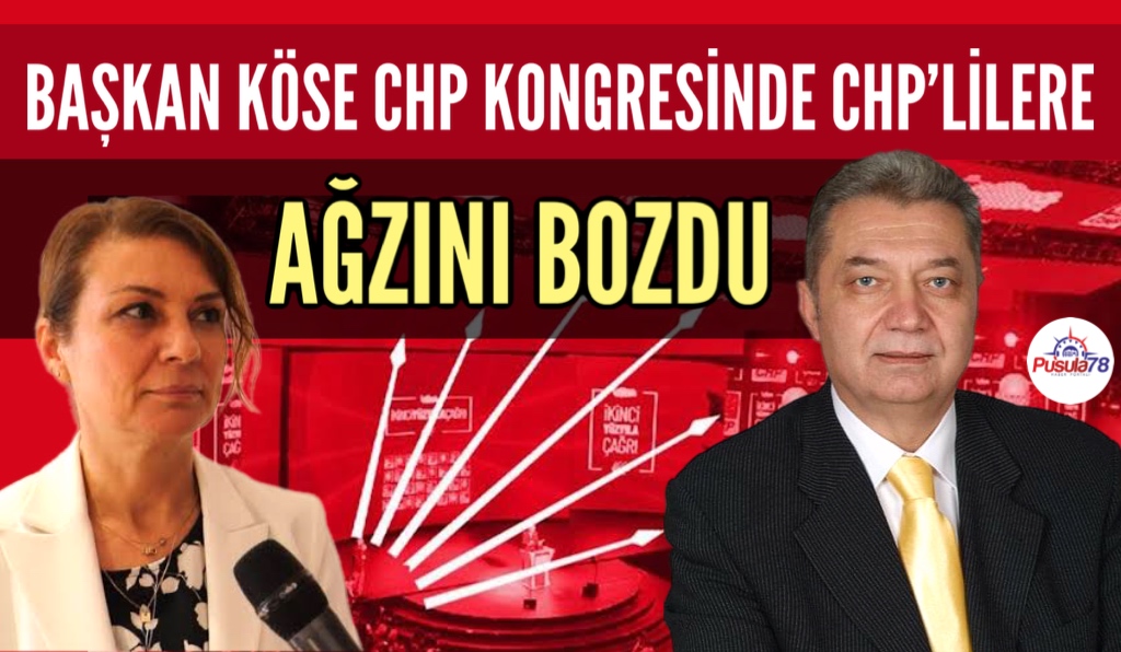 BAŞKAN KÖSE CHP KONGRESİNDE CHP’LİLERE AĞZINI BOZDU