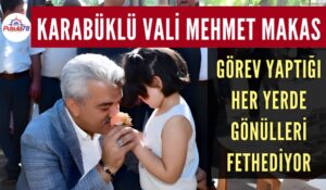 KARABÜKLÜ VALİ MEHMET MAKAS GÖREV YAPTIĞI HER YERDE GÖNÜLLERİ FETHEDİYOR