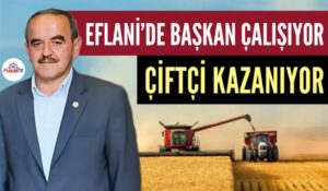EFLANİ’DE BAŞKAN ÇALIŞIYOR ÇİFTÇİ KAZANIYOR
