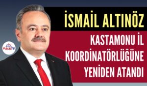 İSMAİL ALTINÖZ YENİDEN KASTAMONU İL KOORDİNATÖRÜ