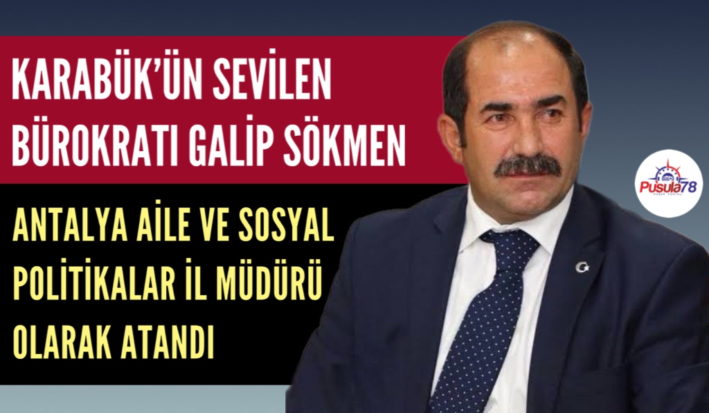 KARABÜK’ÜN SEVİLEN BÜROKRATI GALİP SÖKMEN ANTALYA İL MÜDÜRÜ OLDU