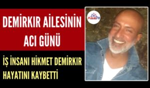 İŞ İNSANI HİKMET DEMİRKIR HAYATINI KAYBETTİ