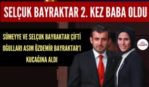 SELÇUK BAYRAKTAR İKİNCİ KEZ BABA OLDU