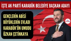 İŞTE AK PARTİ KARABÜK BELEDİYE BAŞKAN ADAYI ÖZKAN ÇETİNKAYA