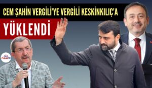 CEM ŞAHİN VERGİLİ’YE VERGİLİ KESKİNKILIÇ’A YÜKLENDİ