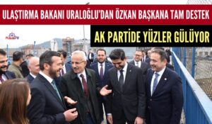 ULAŞTIRMA BAKANI URALOĞLU’DAN ÖZKAN BAŞKANA TAM DESTEK
