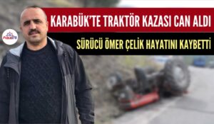 KARABÜK’TE TRAKTÖR KAZASI CAN ALDI