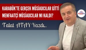 KARABÜK’TE GERÇEK MÜSİADCILAR GİTTİ MENFAATÇİ MÜSİADCILAR MI KALDI?