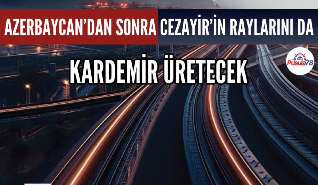 CEZAYİR’İN RAYLARINI KARDEMİR ÜRETECEK