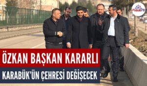 ÖZKAN BAŞKAN KARARLI KARABÜK’ÜN ÇEHRESİ DEĞİŞECEK