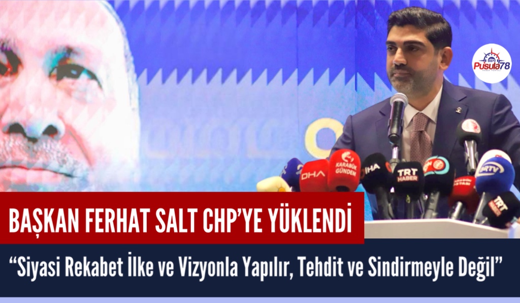 AK PARTİ İL BAŞKANI FERHAT SALT CHP’YE YÜKLENDİ