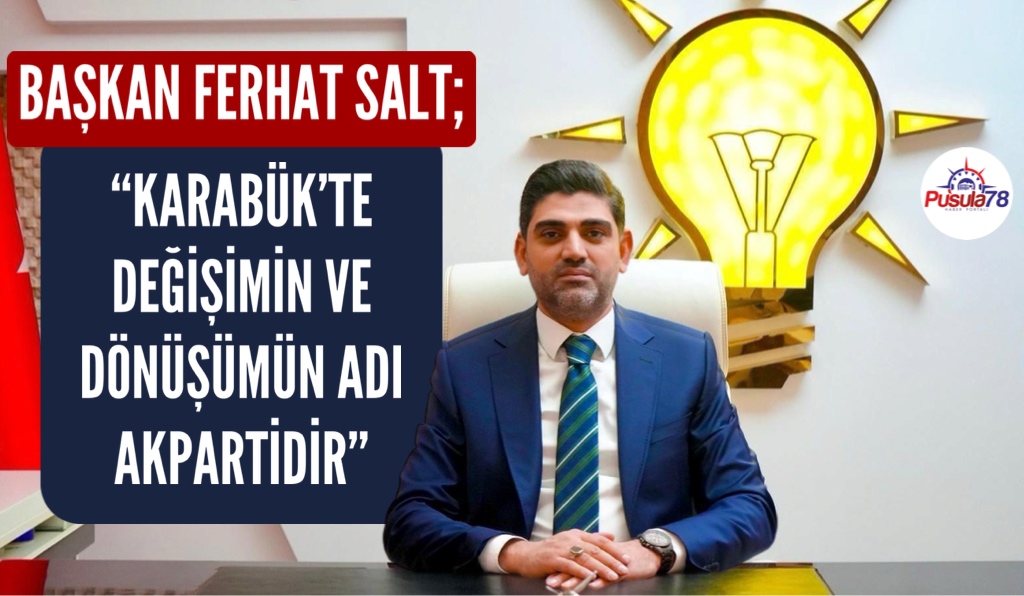 BAŞKAN SALT “KARABÜK’TE DEĞİŞİMİN VE DÖNÜŞÜMÜN ADI AK PARTİDİR”