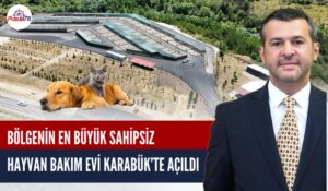 BÖLGENİN EN BÜYÜK HAYVAN BAKIM EVİ KARABÜK’TE AÇILDI