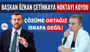 ÖZKAN BAŞKANDAN NET TAVIR “ÇÖZÜME ORTAĞIZ İSRAFINIZA DEĞİL”