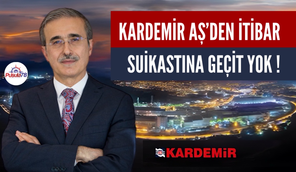 KARDEMİR AŞ’DEN İTİBAR SUİKASTINA GEÇİT YOK